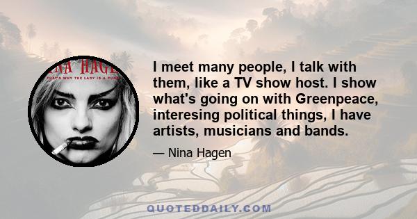 I meet many people, I talk with them, like a TV show host. I show what's going on with Greenpeace, interesing political things, I have artists, musicians and bands.