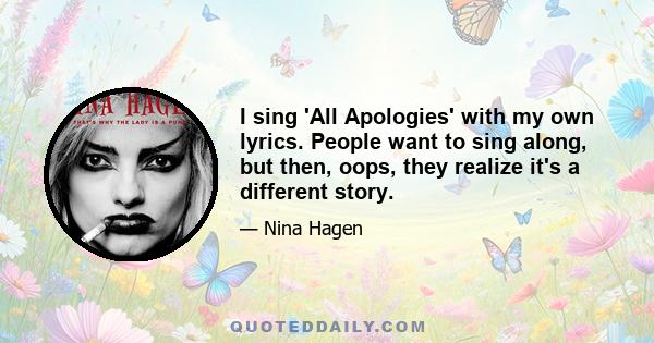 I sing 'All Apologies' with my own lyrics. People want to sing along, but then, oops, they realize it's a different story.