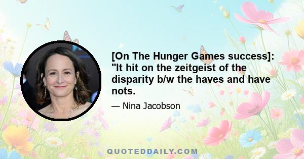 [On The Hunger Games success]: It hit on the zeitgeist of the disparity b/w the haves and have nots.