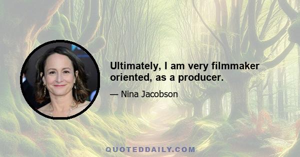 Ultimately, I am very filmmaker oriented, as a producer.