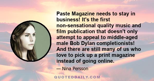 Paste Magazine needs to stay in business! It's the first non-sensational quality music and film publication that doesn't only attempt to appeal to middle-aged male Bob Dylan completionists! And there are still many of