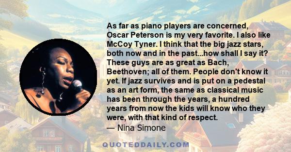 As far as piano players are concerned, Oscar Peterson is my very favorite. I also like McCoy Tyner. I think that the big jazz stars, both now and in the past...how shall I say it? These guys are as great as Bach,