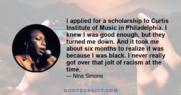 I applied for a scholarship to Curtis Institute of Music in Philadelphia. I knew I was good enough, but they turned me down. And it took me about six months to realize it was because I was black. I never really got over 