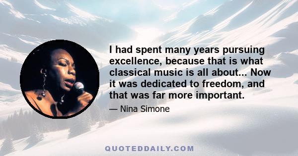 I had spent many years pursuing excellence, because that is what classical music is all about... Now it was dedicated to freedom, and that was far more important.