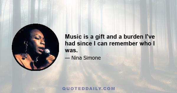 Music is a gift and a burden I've had since I can remember who I was.