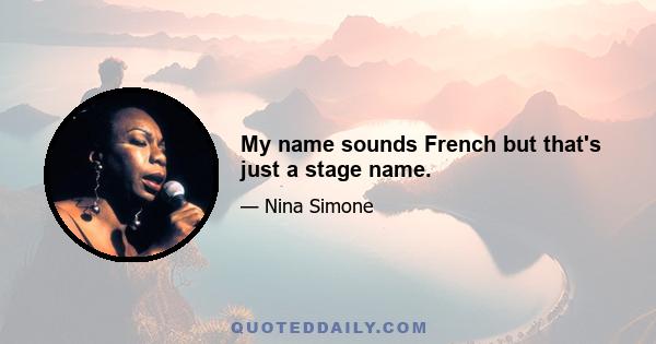 My name sounds French but that's just a stage name.