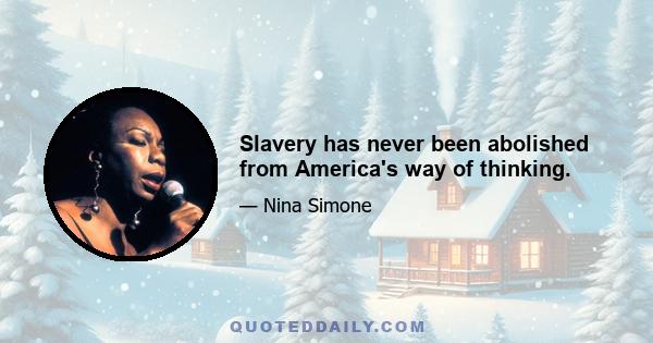 Slavery has never been abolished from America's way of thinking.