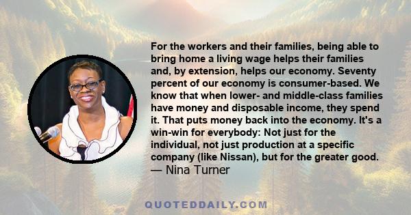 For the workers and their families, being able to bring home a living wage helps their families and, by extension, helps our economy. Seventy percent of our economy is consumer-based. We know that when lower- and