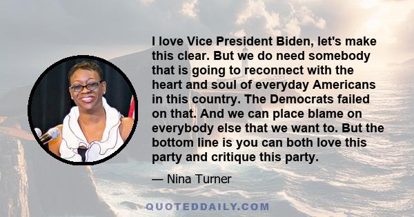 I love Vice President Biden, let's make this clear. But we do need somebody that is going to reconnect with the heart and soul of everyday Americans in this country. The Democrats failed on that. And we can place blame