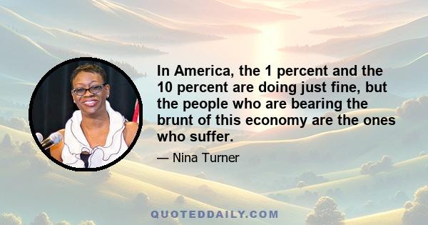 In America, the 1 percent and the 10 percent are doing just fine, but the people who are bearing the brunt of this economy are the ones who suffer.