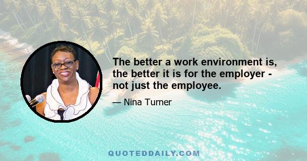 The better a work environment is, the better it is for the employer - not just the employee.