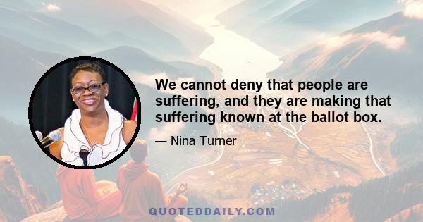 We cannot deny that people are suffering, and they are making that suffering known at the ballot box.