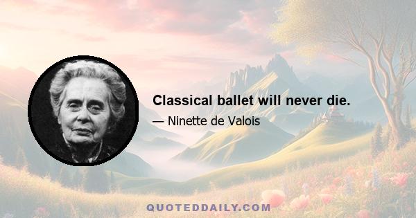 Classical ballet will never die.