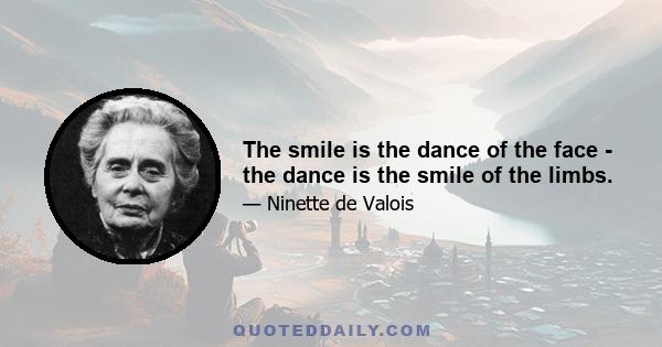 The smile is the dance of the face - the dance is the smile of the limbs.