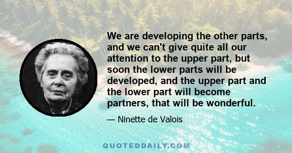 We are developing the other parts, and we can't give quite all our attention to the upper part, but soon the lower parts will be developed, and the upper part and the lower part will become partners, that will be