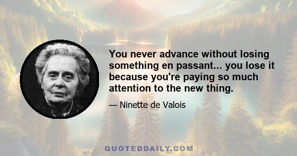 You never advance without losing something en passant... you lose it because you're paying so much attention to the new thing.