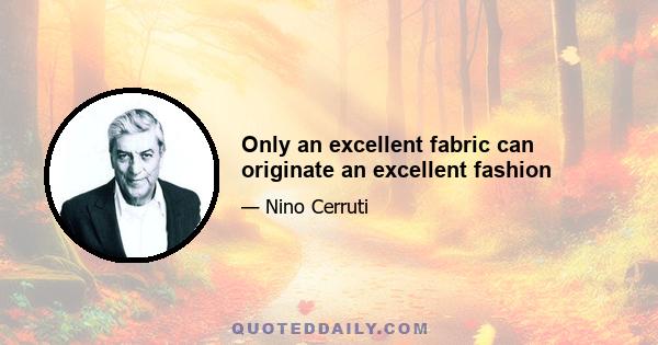 Only an excellent fabric can originate an excellent fashion