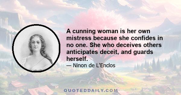 A cunning woman is her own mistress because she confides in no one. She who deceives others anticipates deceit, and guards herself.