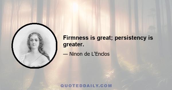 Firmness is great; persistency is greater.