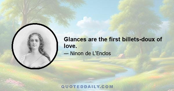 Glances are the first billets-doux of love.