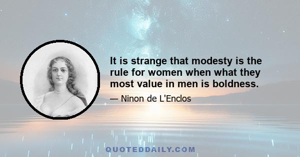 It is strange that modesty is the rule for women when what they most value in men is boldness.