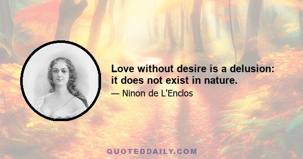 Love without desire is a delusion: it does not exist in nature.