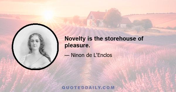 Novelty is the storehouse of pleasure.