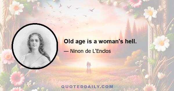 Old age is a woman's hell.