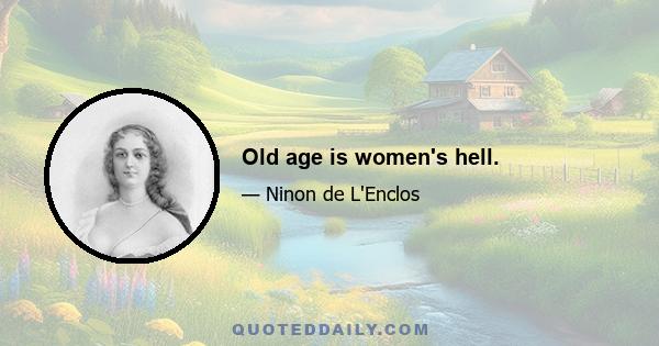 Old age is women's hell.