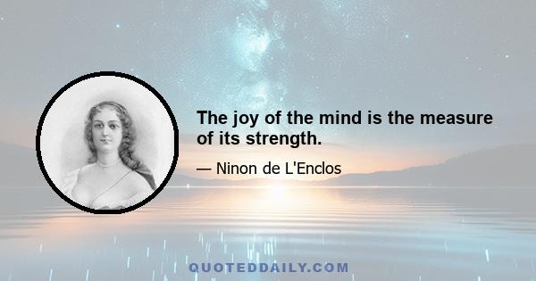 The joy of the mind is the measure of its strength.