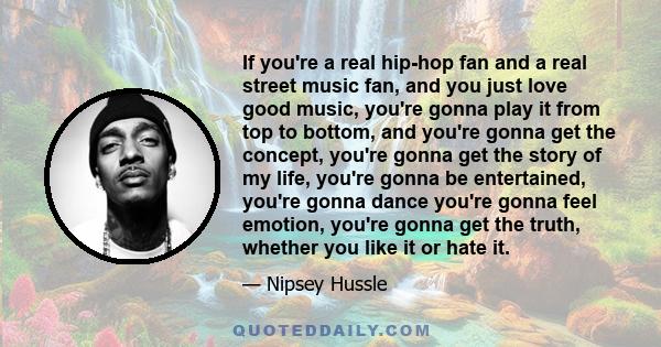 If you're a real hip-hop fan and a real street music fan, and you just love good music, you're gonna play it from top to bottom, and you're gonna get the concept, you're gonna get the story of my life, you're gonna be