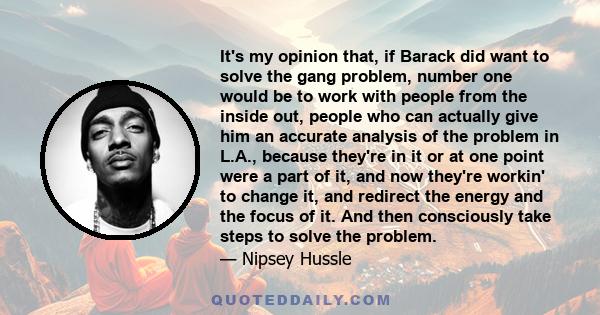 It's my opinion that, if Barack did want to solve the gang problem, number one would be to work with people from the inside out, people who can actually give him an accurate analysis of the problem in L.A., because