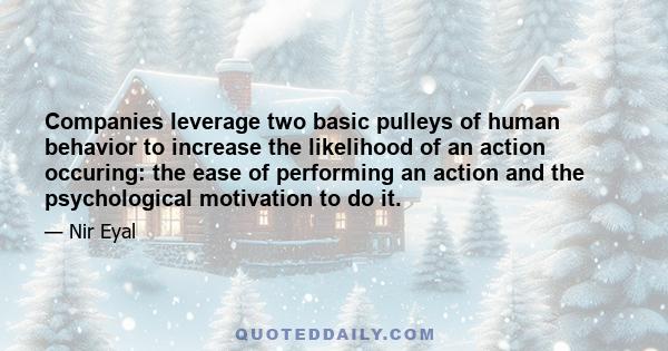 Companies leverage two basic pulleys of human behavior to increase the likelihood of an action occuring: the ease of performing an action and the psychological motivation to do it.