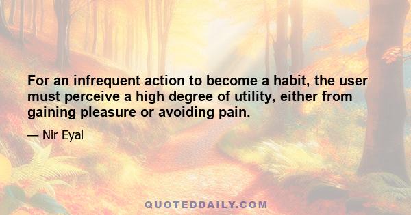 For an infrequent action to become a habit, the user must perceive a high degree of utility, either from gaining pleasure or avoiding pain.