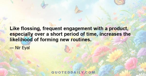 Like flossing, frequent engagement with a product, especially over a short period of time, increases the likelihood of forming new routines.