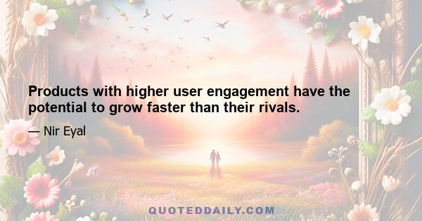 Products with higher user engagement have the potential to grow faster than their rivals.