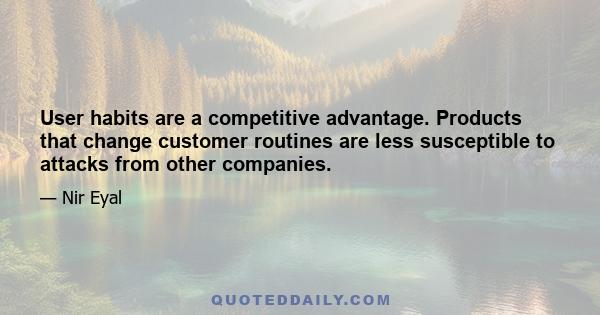 User habits are a competitive advantage. Products that change customer routines are less susceptible to attacks from other companies.