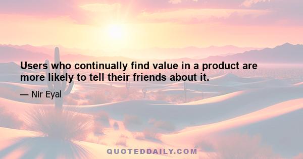 Users who continually find value in a product are more likely to tell their friends about it.