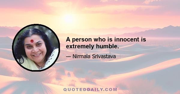 A person who is innocent is extremely humble.