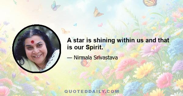 A star is shining within us and that is our Spirit.