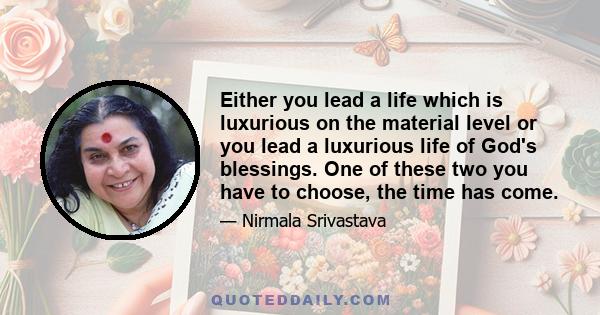 Either you lead a life which is luxurious on the material level or you lead a luxurious life of God's blessings. One of these two you have to choose, the time has come.