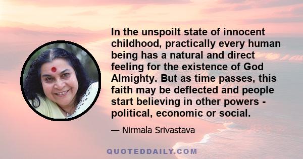 In the unspoilt state of innocent childhood, practically every human being has a natural and direct feeling for the existence of God Almighty. But as time passes, this faith may be deflected and people start believing