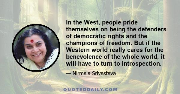 In the West, people pride themselves on being the defenders of democratic rights and the champions of freedom. But if the Western world really cares for the benevolence of the whole world, it will have to turn to