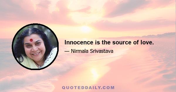 Innocence is the source of love.