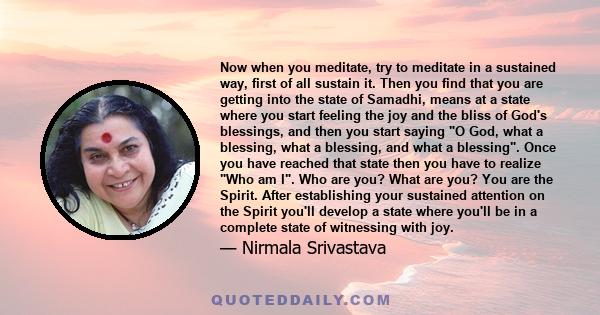 Now when you meditate, try to meditate in a sustained way, first of all sustain it. Then you find that you are getting into the state of Samadhi, means at a state where you start feeling the joy and the bliss of God's