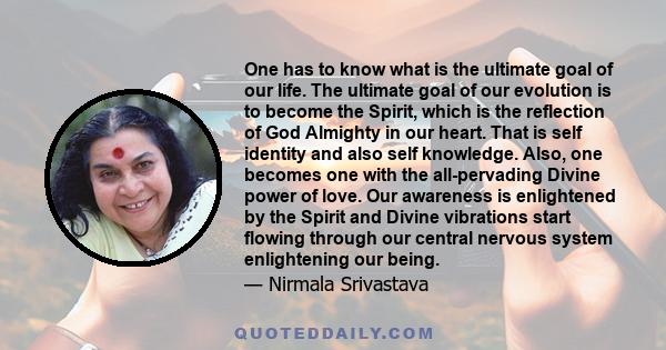 One has to know what is the ultimate goal of our life. The ultimate goal of our evolution is to become the Spirit, which is the reflection of God Almighty in our heart. That is self identity and also self knowledge.