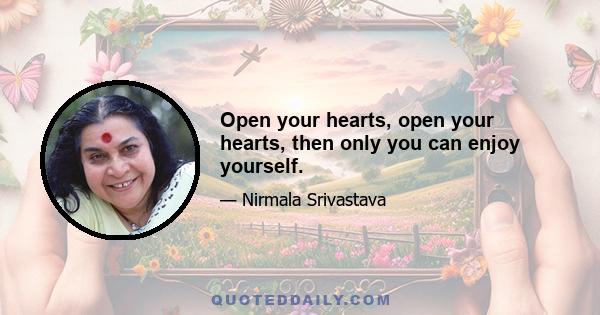 Open your hearts, open your hearts, then only you can enjoy yourself.