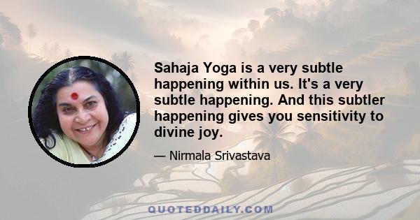 Sahaja Yoga is a very subtle happening within us. It's a very subtle happening. And this subtler happening gives you sensitivity to divine joy.