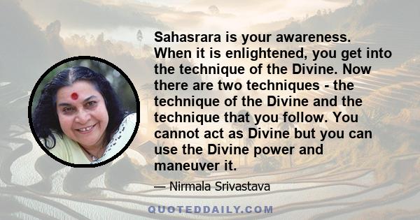 Sahasrara is your awareness. When it is enlightened, you get into the technique of the Divine. Now there are two techniques - the technique of the Divine and the technique that you follow. You cannot act as Divine but