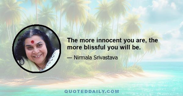 The more innocent you are, the more blissful you will be.